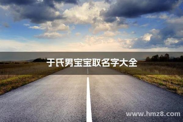 于姓男孩名字大全-于姓男孩起名字大全-于姓名字大全姓名
